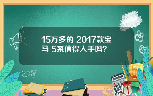 15万多的 2017款宝马 5系值得入手吗？