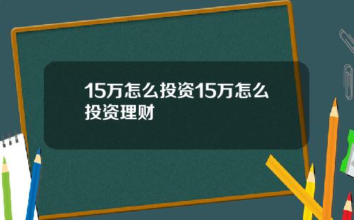 15万怎么投资15万怎么投资理财