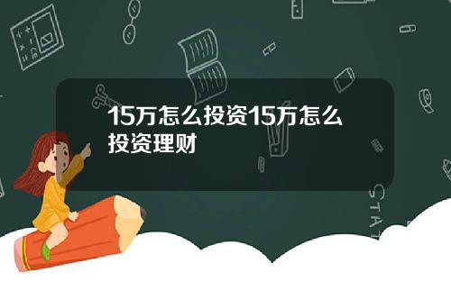15万怎么投资15万怎么投资理财