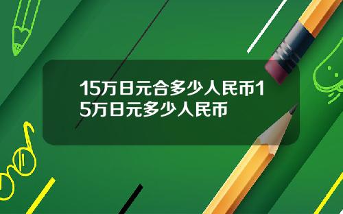 15万日元合多少人民币15万日元多少人民币