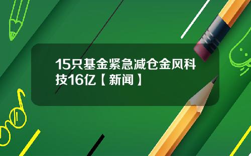 15只基金紧急减仓金风科技16亿【新闻】