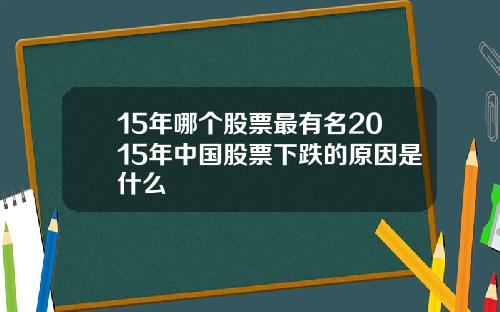 15年哪个股票最有名2015年中国股票下跌的原因是什么