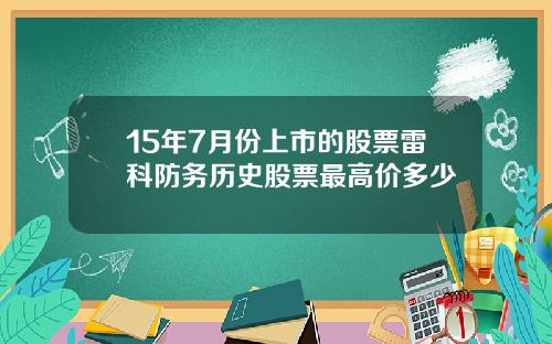 15年7月份上市的股票雷科防务历史股票最高价多少