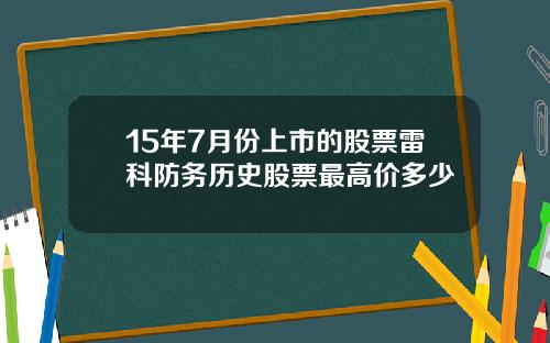 15年7月份上市的股票雷科防务历史股票最高价多少