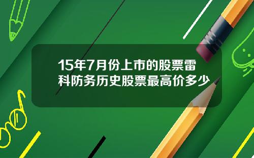15年7月份上市的股票雷科防务历史股票最高价多少