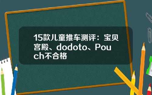 15款儿童推车测评：宝贝宫殿、dodoto、Pouch不合格