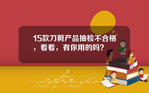 15款刀剪产品抽检不合格，看看，有你用的吗？