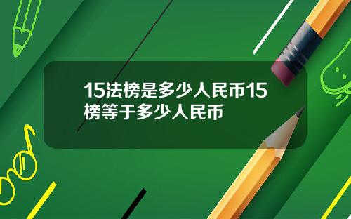15法榜是多少人民币15榜等于多少人民币