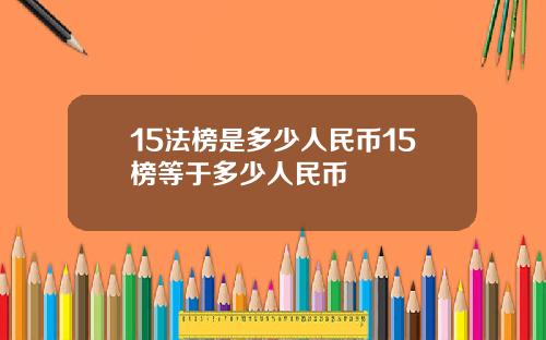 15法榜是多少人民币15榜等于多少人民币