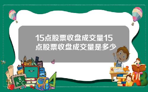 15点股票收盘成交量15点股票收盘成交量是多少