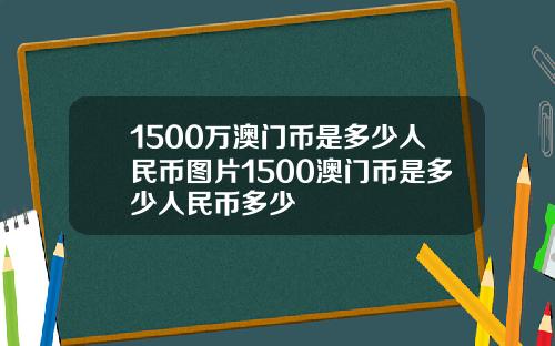1500万澳门币是多少人民币图片1500澳门币是多少人民币多少