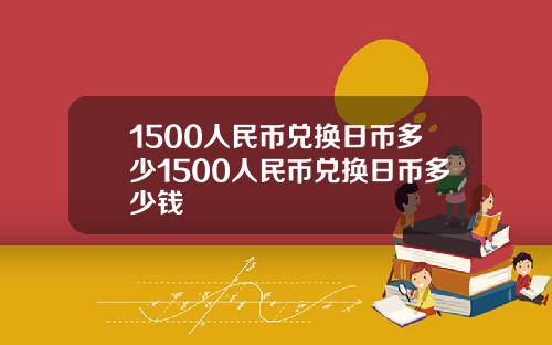 1500人民币兑换日币多少1500人民币兑换日币多少钱