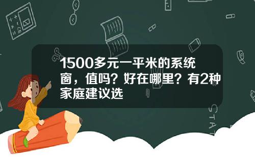 1500多元一平米的系统窗，值吗？好在哪里？有2种家庭建议选