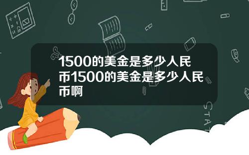 1500的美金是多少人民币1500的美金是多少人民币啊