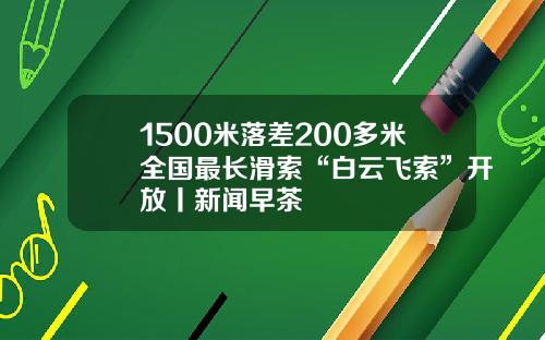 1500米落差200多米全国最长滑索“白云飞索”开放丨新闻早茶