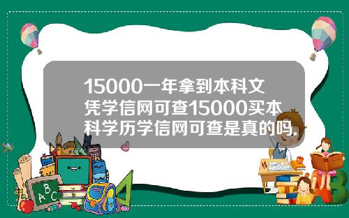 15000一年拿到本科文凭学信网可查15000买本科学历学信网可查是真的吗.