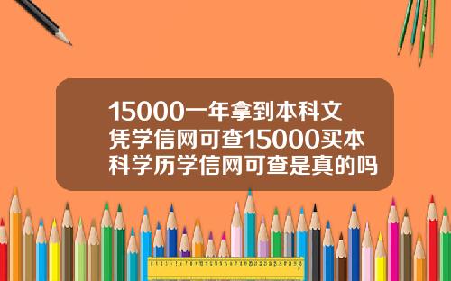 15000一年拿到本科文凭学信网可查15000买本科学历学信网可查是真的吗