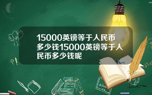 15000英镑等于人民币多少钱15000英镑等于人民币多少钱呢