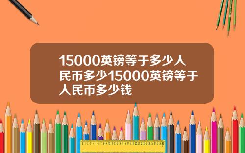 15000英镑等于多少人民币多少15000英镑等于人民币多少钱