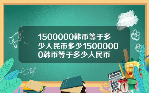 1500000韩币等于多少人民币多少15000000韩币等于多少人民币