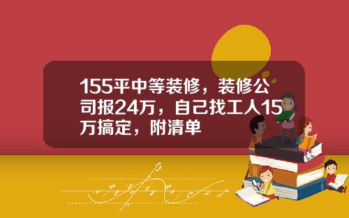 155平中等装修，装修公司报24万，自己找工人15万搞定，附清单