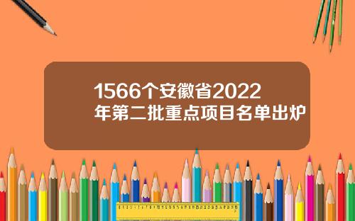 1566个安徽省2022年第二批重点项目名单出炉