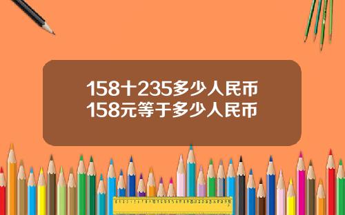 158十235多少人民币158元等于多少人民币