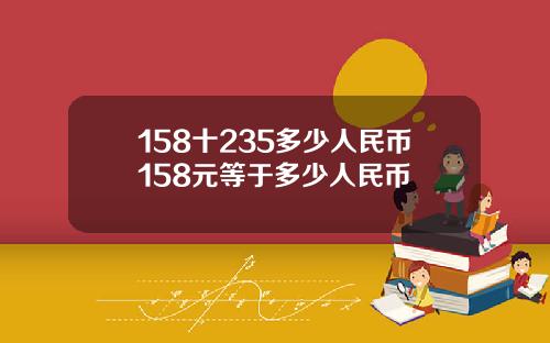 158十235多少人民币158元等于多少人民币