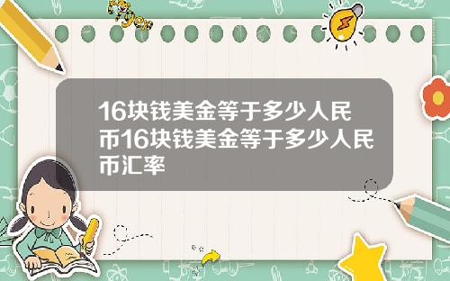 16块钱美金等于多少人民币16块钱美金等于多少人民币汇率
