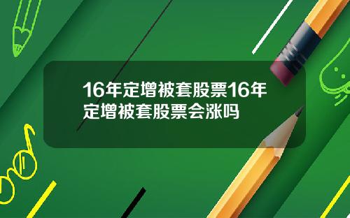 16年定增被套股票16年定增被套股票会涨吗