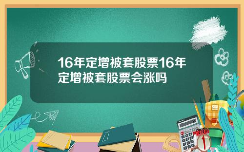 16年定增被套股票16年定增被套股票会涨吗