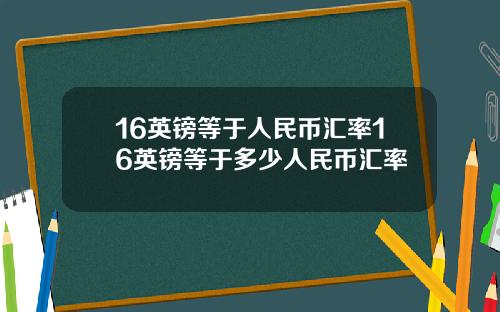 16英镑等于人民币汇率16英镑等于多少人民币汇率