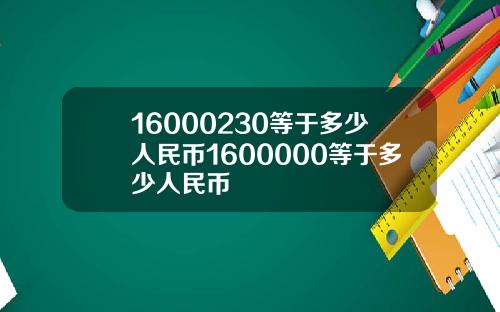 16000230等于多少人民币1600000等于多少人民币