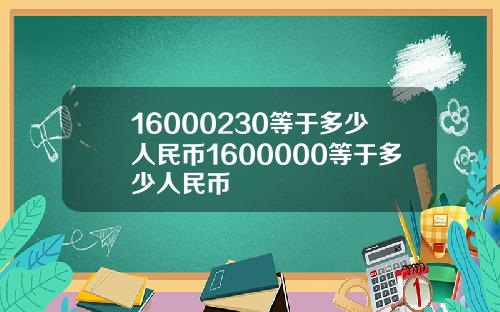 16000230等于多少人民币1600000等于多少人民币
