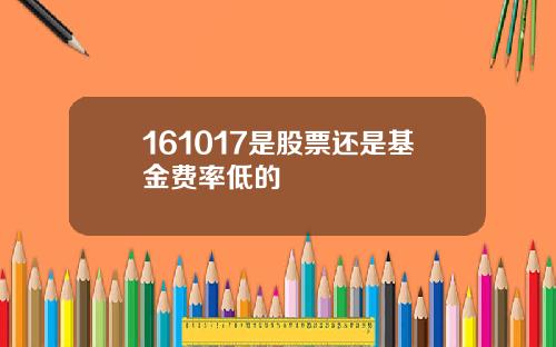 161017是股票还是基金费率低的