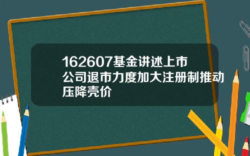 162607基金讲述上市公司退市力度加大注册制推动压降壳价