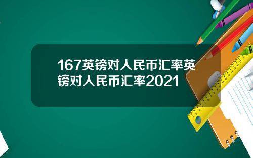 167英镑对人民币汇率英镑对人民币汇率2021