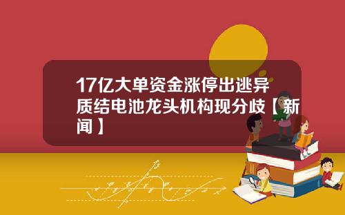 17亿大单资金涨停出逃异质结电池龙头机构现分歧【新闻】