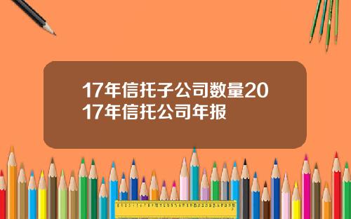 17年信托子公司数量2017年信托公司年报