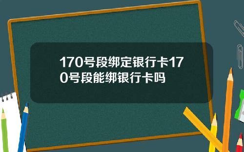 170号段绑定银行卡170号段能绑银行卡吗