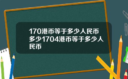 170港币等于多少人民币多少1704港币等于多少人民币