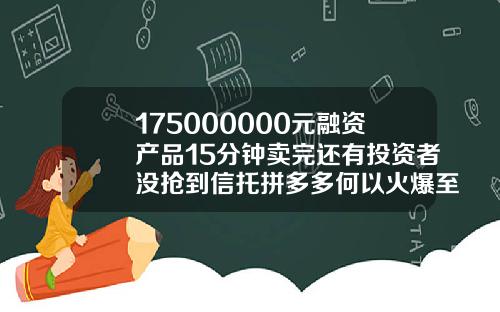 175000000元融资产品15分钟卖完还有投资者没抢到信托拼多多何以火爆至此