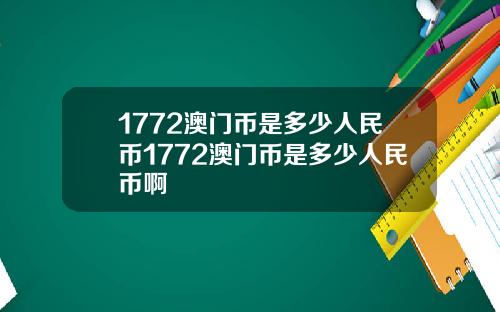 1772澳门币是多少人民币1772澳门币是多少人民币啊
