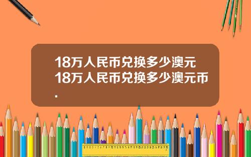 18万人民币兑换多少澳元18万人民币兑换多少澳元币.