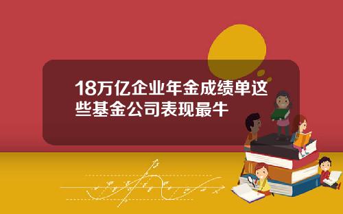 18万亿企业年金成绩单这些基金公司表现最牛