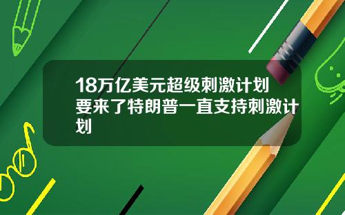 18万亿美元超级刺激计划要来了特朗普一直支持刺激计划