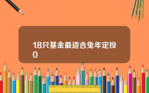 18只基金最适合兔年定投0