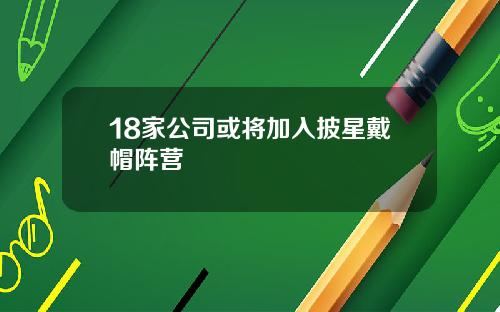 18家公司或将加入披星戴帽阵营