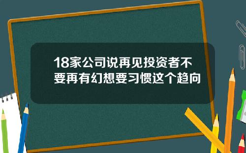 18家公司说再见投资者不要再有幻想要习惯这个趋向