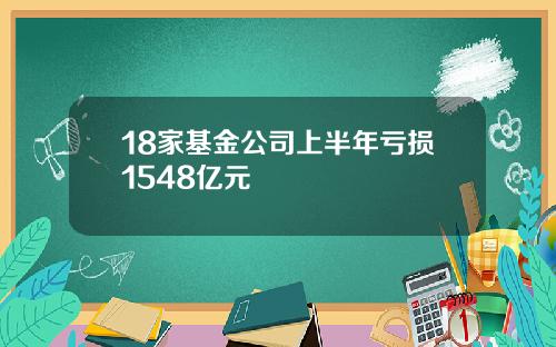 18家基金公司上半年亏损1548亿元